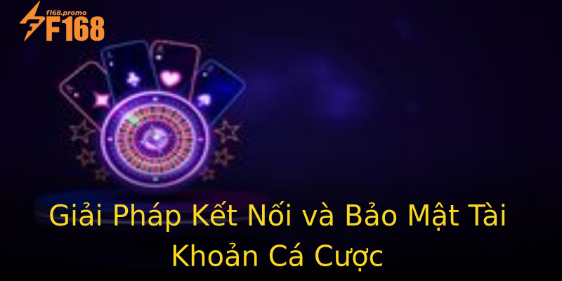 Giải Pháp Kết Nối và Bảo Mật Tài Khoản Cá Cược Giải Pháp Kết Nối và Bảo Mật Tài Khoản Cá Cược