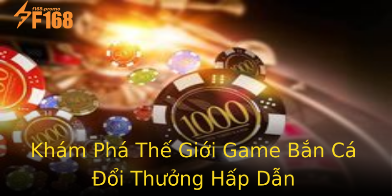 Khám Phá Thế Giới Game Bắn Cá Đổi Thưởng Hấp Dẫn Khám Phá Thế Giới Game Bắn Cá Đổi Thưởng Hấp Dẫn