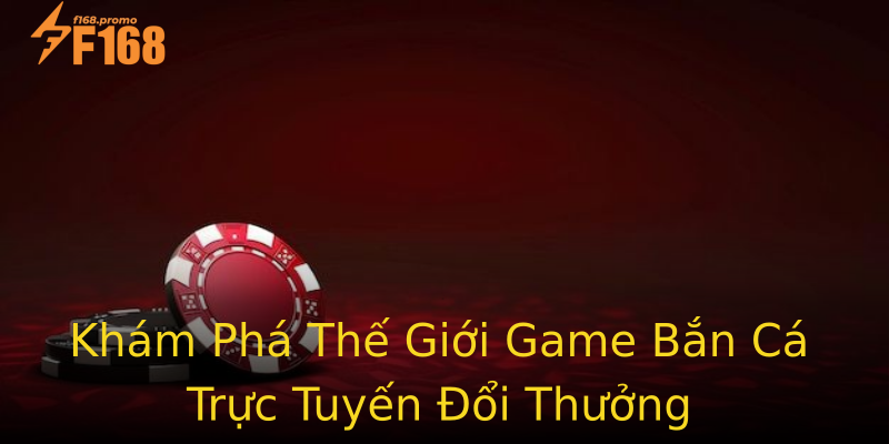 Khám Phá Thế Giới Game Bắn Cá Trực Tuyến Đổi Thưởng Khám Phá Thế Giới Game Bắn Cá Trực Tuyến Đổi Thưởng