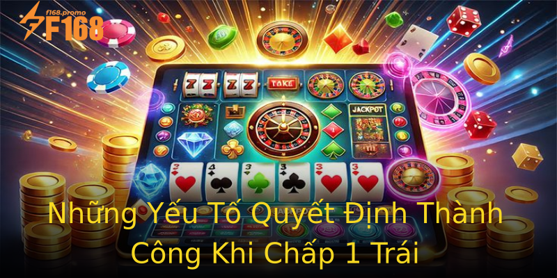 Những Yếu Tố Quyết Định Thành Công Khi Chấp 1 Trái Những Yếu Tố Quyết Định Thành Công Khi Chấp 1 Trái