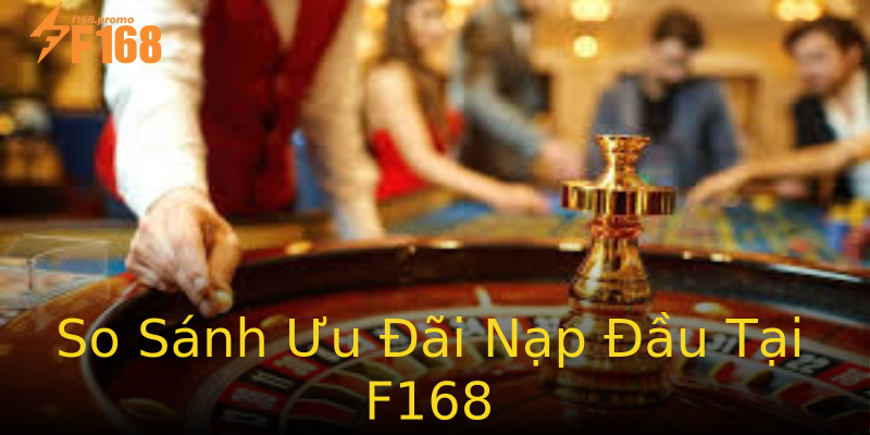 So Sánh Ưu Đãi Nạp Đầu Tại F168 So Sánh Ưu Đãi Nạp Đầu Tại F168