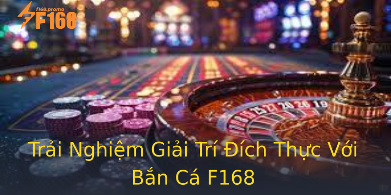 Trải Nghiệm Giải Trí Đích Thực Với Bắn Cá F168 Trải Nghiệm Giải Trí Đích Thực Với Bắn Cá F168